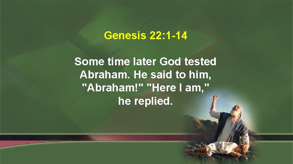 Genesis 22: 1 -14 Some time later God tested Abraham. He said to him,