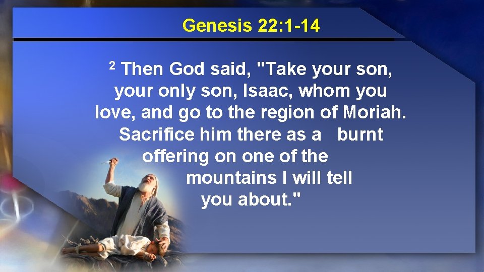 Genesis 22: 1 -14 Then God said, "Take your son, your only son, Isaac,
