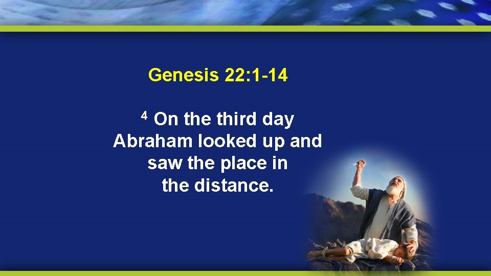 Genesis 22: 1 -14 On the third day Abraham looked up and saw the