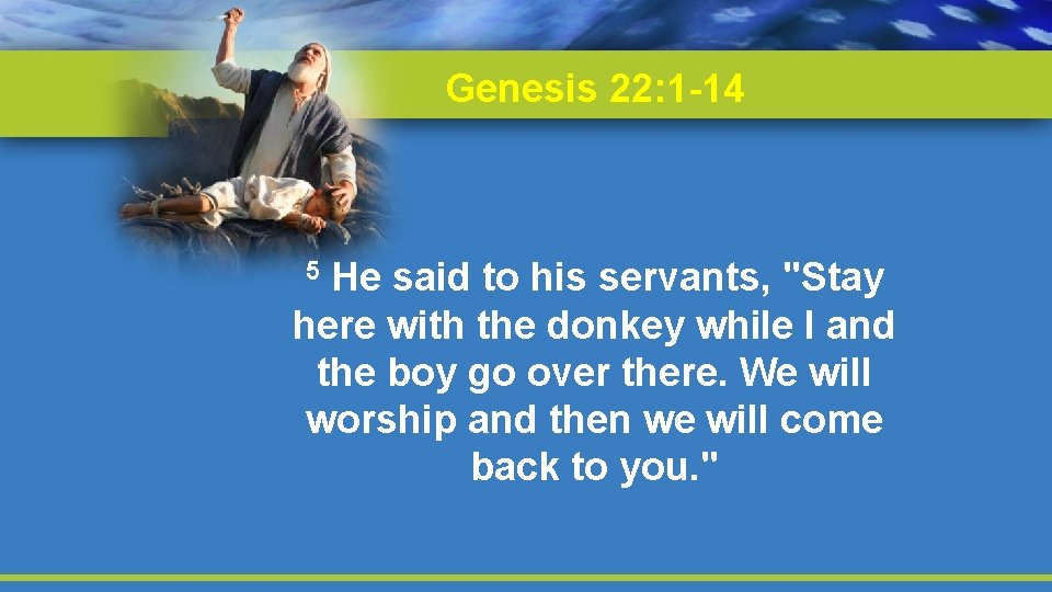 Genesis 22: 1 -14 He said to his servants, "Stay here with the donkey