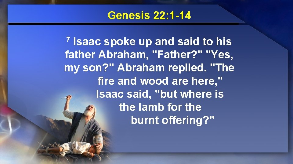 Genesis 22: 1 -14 Isaac spoke up and said to his father Abraham, "Father?