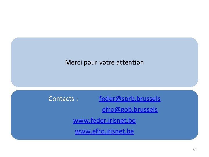 Merci pour votre attention Contacts : feder@sprb. brussels efro@gob. brussels www. feder. irisnet. be