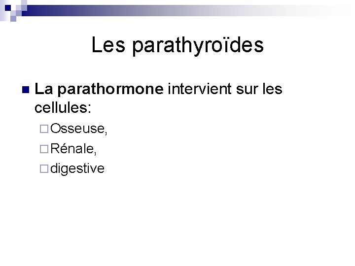 Les parathyroïdes n La parathormone intervient sur les cellules: ¨ Osseuse, ¨ Rénale, ¨
