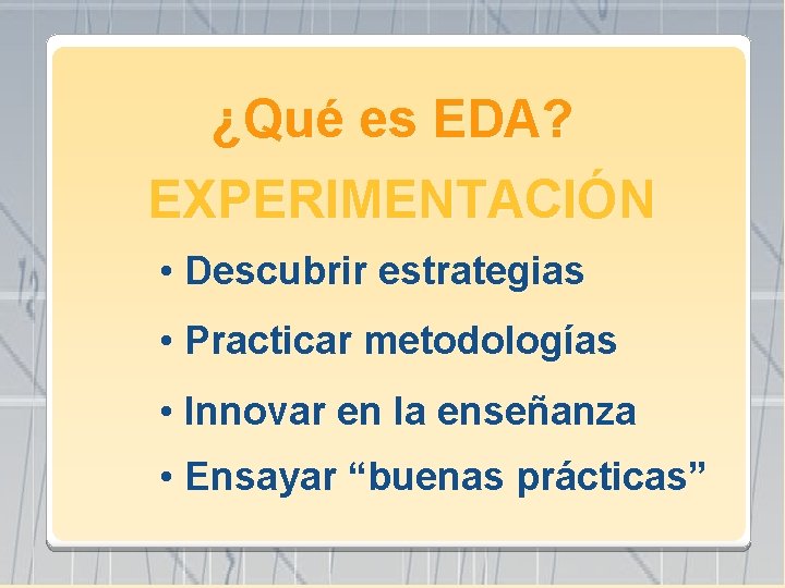 ¿Qué es EDA? EXPERIMENTACIÓN • Descubrir estrategias • Practicar metodologías • Innovar en la