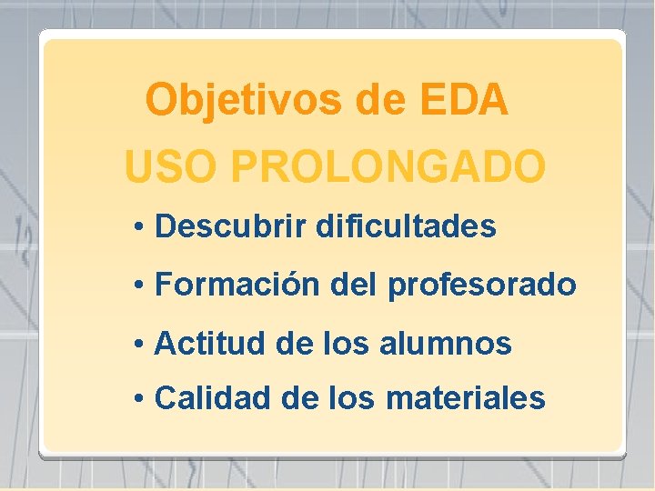 Objetivos de EDA USO PROLONGADO • Descubrir dificultades • Formación del profesorado • Actitud