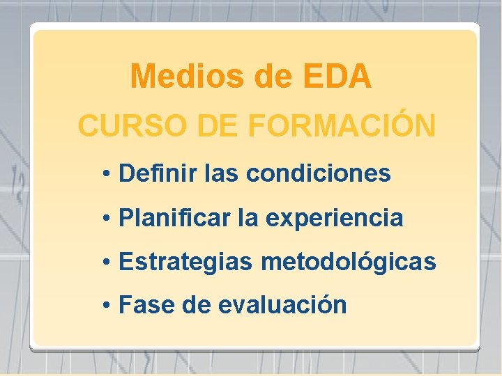 Medios de EDA CURSO DE FORMACIÓN • Definir las condiciones • Planificar la experiencia