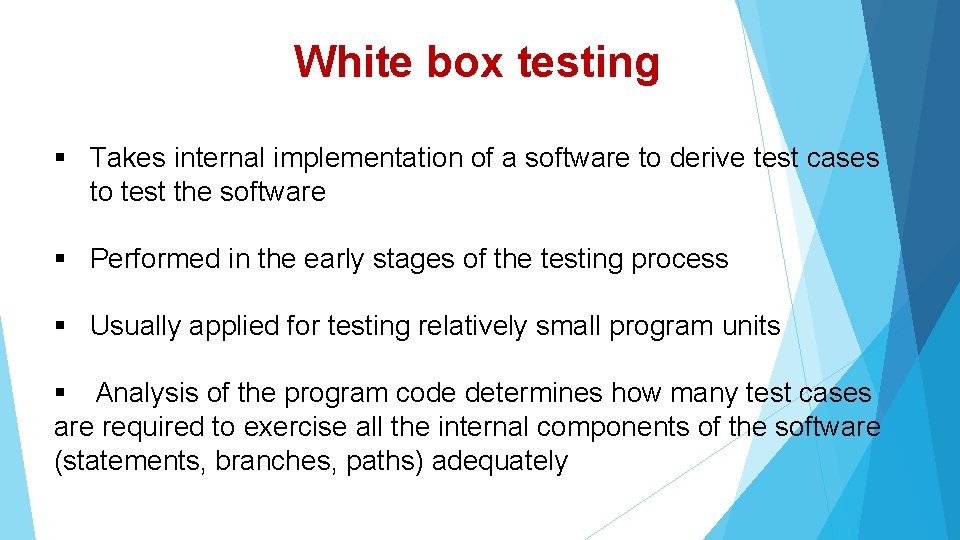 White box testing Takes internal implementation of a software to derive test cases to