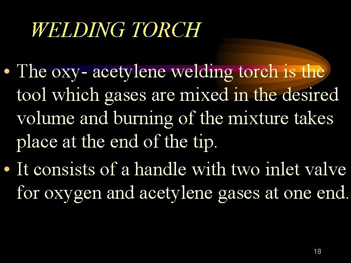 WELDING TORCH • The oxy- acetylene welding torch is the tool which gases are