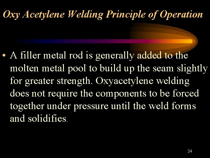 Oxy Acetylene Welding Principle of Operation • A filler metal rod is generally added