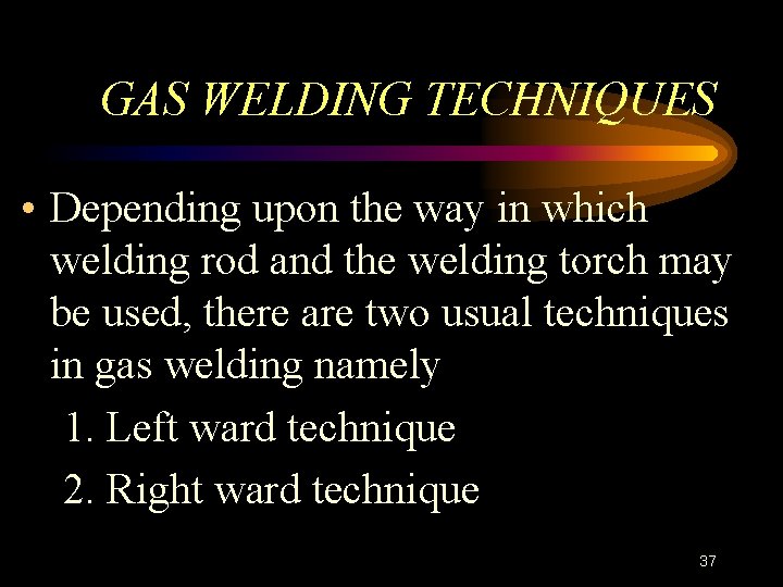 GAS WELDING TECHNIQUES • Depending upon the way in which welding rod and the