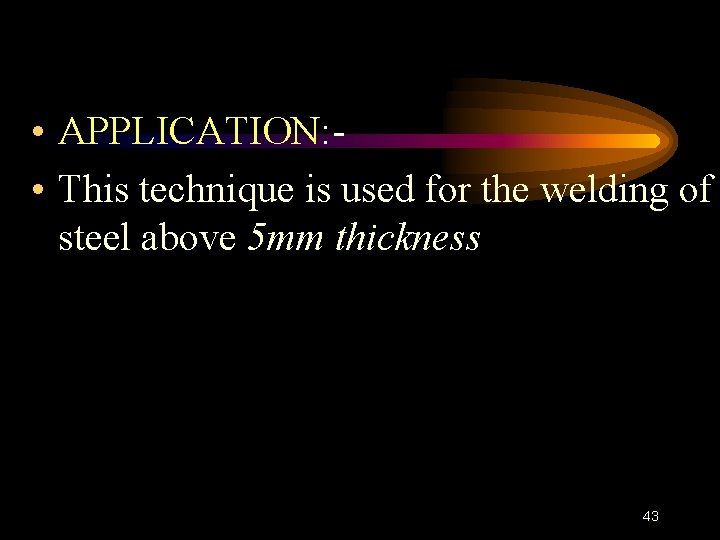  • APPLICATION: • This technique is used for the welding of steel above