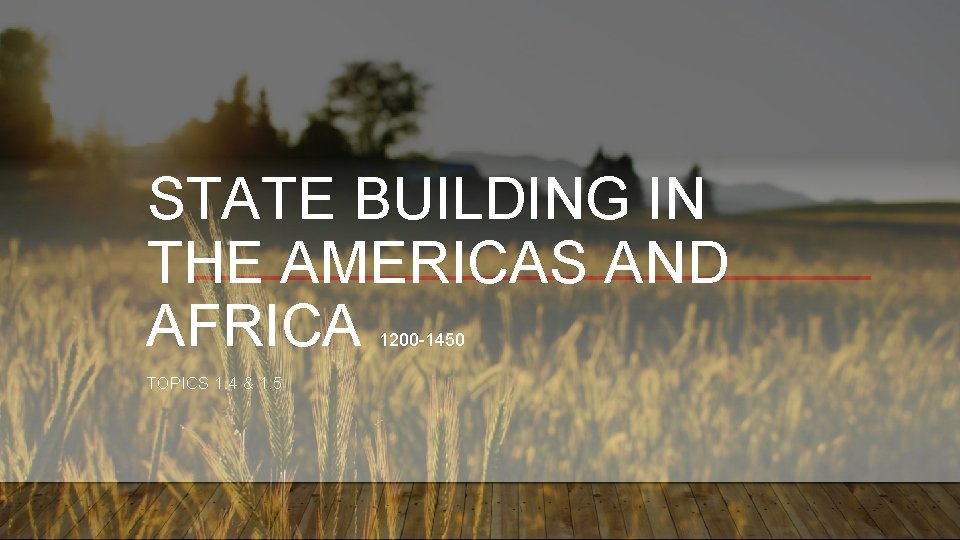 STATE BUILDING IN THE AMERICAS AND AFRICA 1200 -1450 TOPICS 1. 4 & 1.