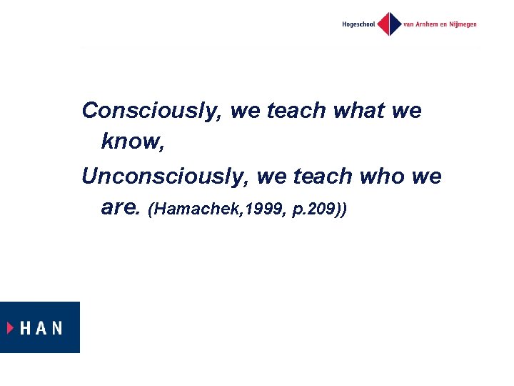 Consciously, we teach what we know, Unconsciously, we teach who we are. (Hamachek, 1999,