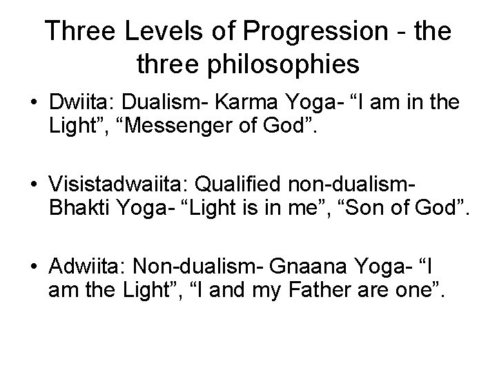 Three Levels of Progression - the three philosophies • Dwiita: Dualism- Karma Yoga- “I