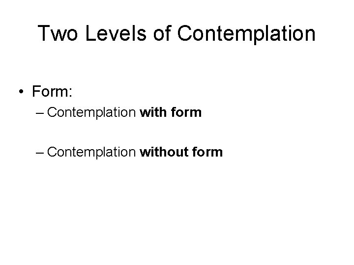 Two Levels of Contemplation • Form: – Contemplation with form – Contemplation without form