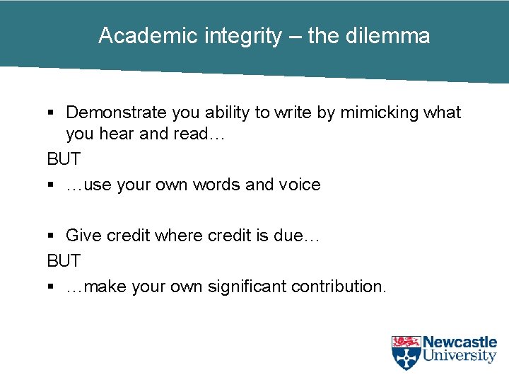Academic integrity – the dilemma § Demonstrate you ability to write by mimicking what