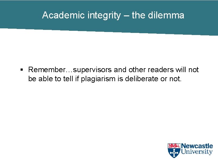 Academic integrity – the dilemma § Remember…supervisors and other readers will not be able