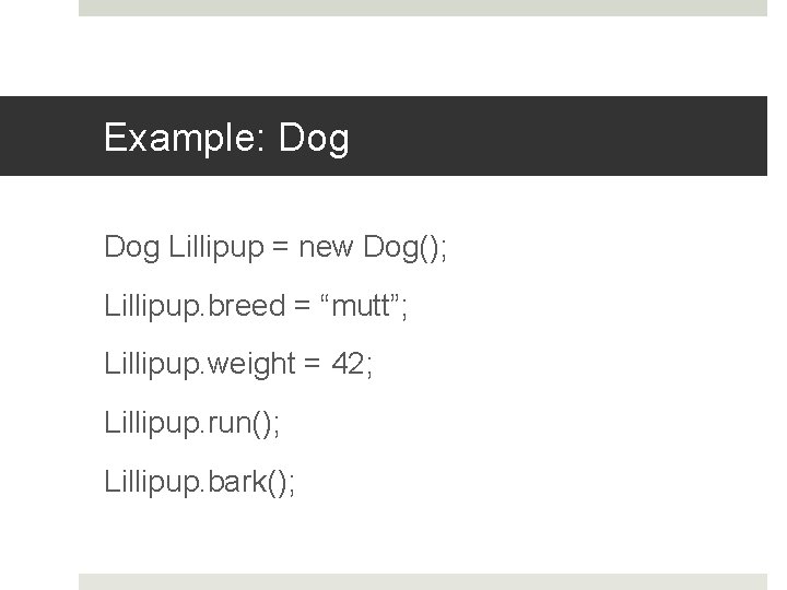 Example: Dog Lillipup = new Dog(); Lillipup. breed = “mutt”; Lillipup. weight = 42;