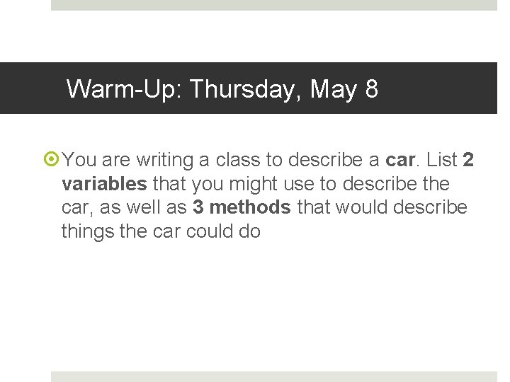 Warm-Up: Thursday, May 8 You are writing a class to describe a car. List