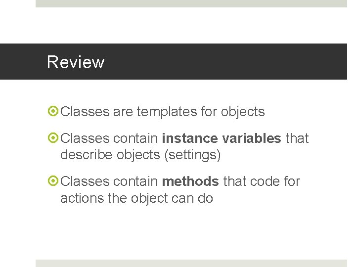 Review Classes are templates for objects Classes contain instance variables that describe objects (settings)