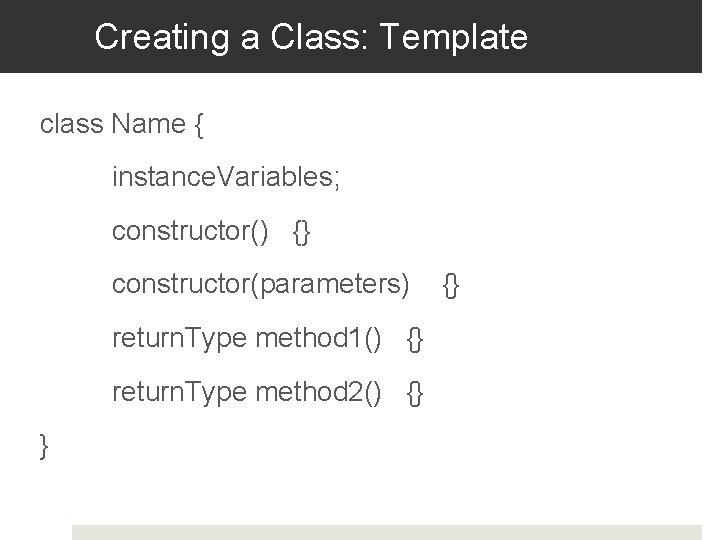 Creating a Class: Template class Name { instance. Variables; constructor() {} constructor(parameters) return. Type