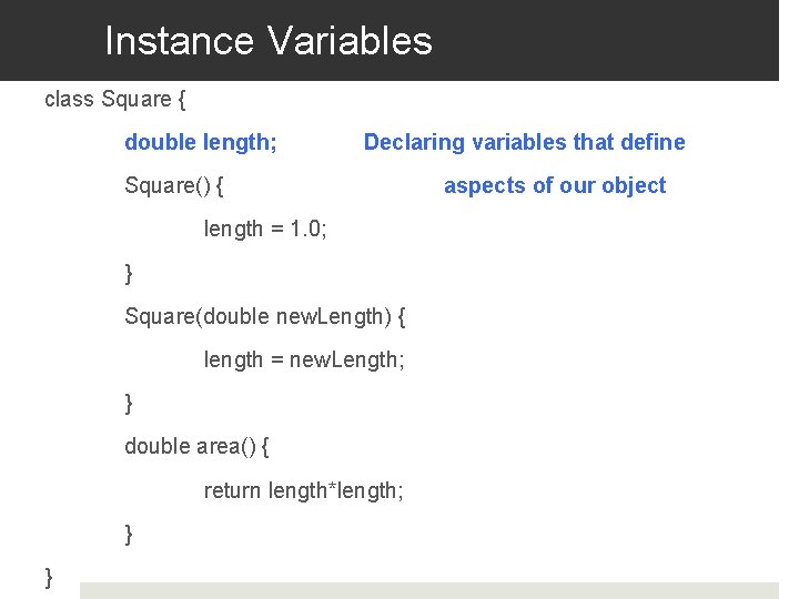 Instance Variables class Square { double length; Declaring variables that define Square() { length