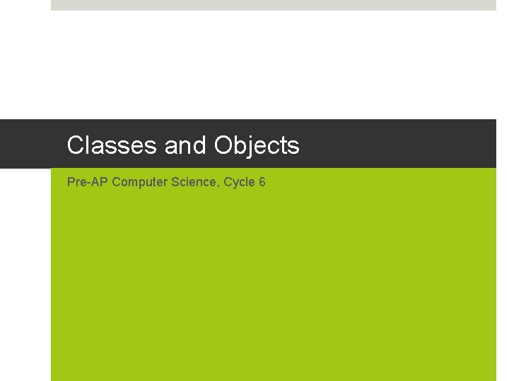 Classes and Objects Pre-AP Computer Science, Cycle 6 