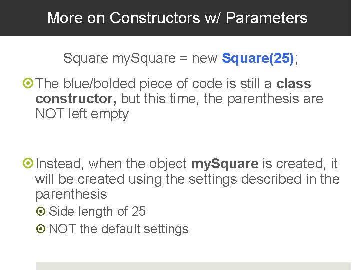 More on Constructors w/ Parameters Square my. Square = new Square(25); The blue/bolded piece