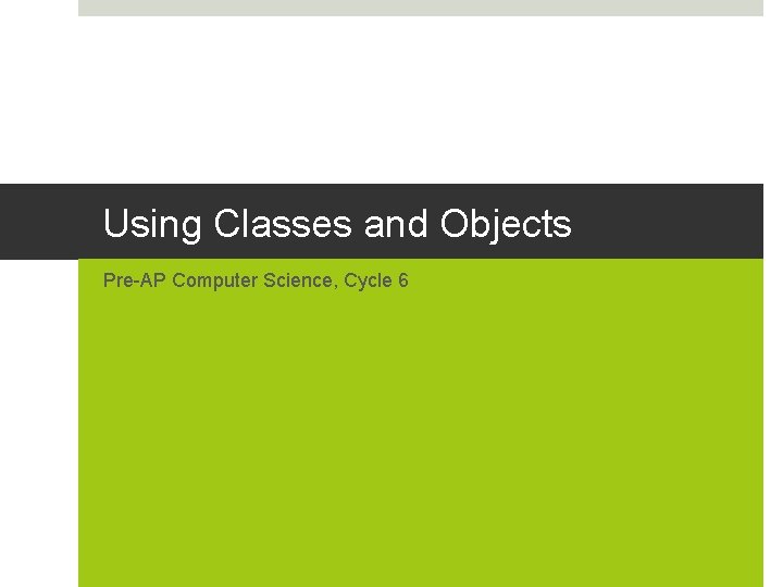 Using Classes and Objects Pre-AP Computer Science, Cycle 6 