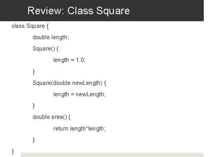 Review: Class Square class Square { double length; Square() { length = 1. 0;
