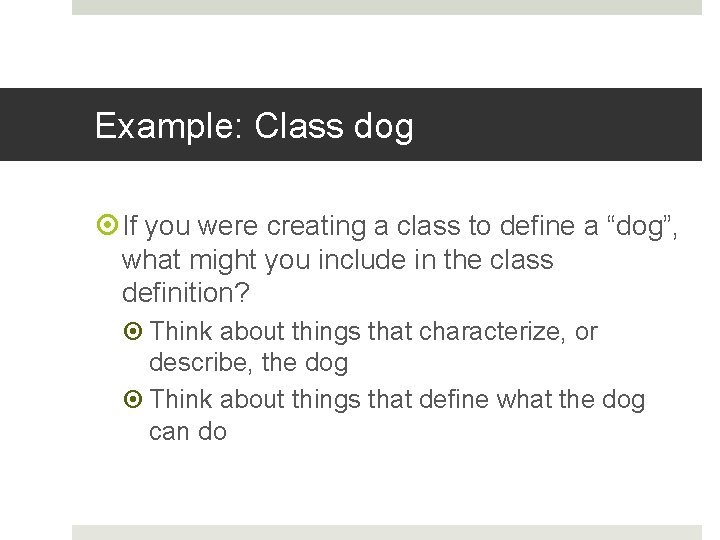 Example: Class dog If you were creating a class to define a “dog”, what