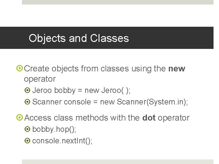 Objects and Classes Create objects from classes using the new operator Jeroo bobby =