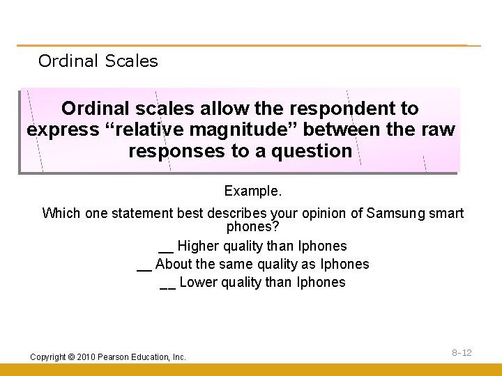 Ordinal Scales Ordinal scales allow the respondent to express “relative magnitude” between the raw