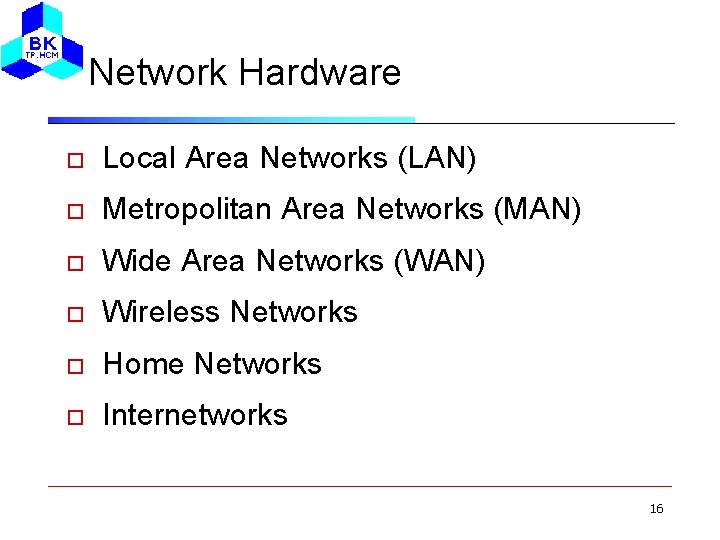 Network Hardware Local Area Networks (LAN) Metropolitan Area Networks (MAN) Wide Area Networks (WAN)