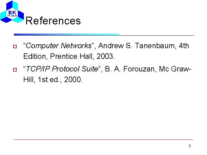 References “Computer Networks”, Andrew S. Tanenbaum, 4 th Edition, Prentice Hall, 2003. “TCP/IP Protocol