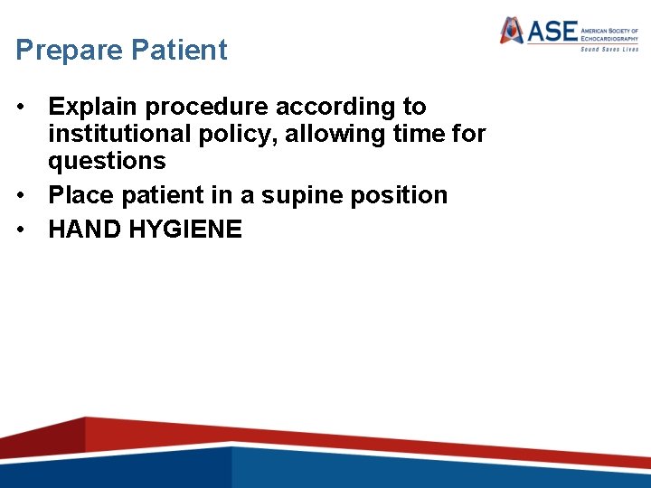 Prepare Patient • Explain procedure according to institutional policy, allowing time for questions •