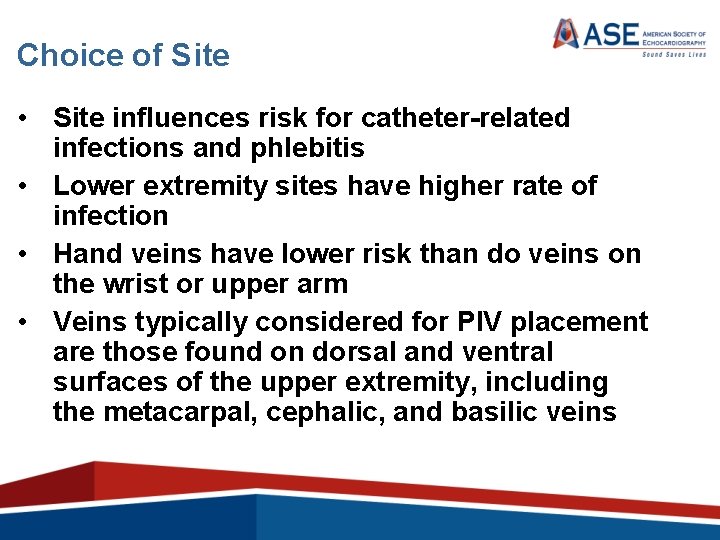 Choice of Site • Site influences risk for catheter-related infections and phlebitis • Lower