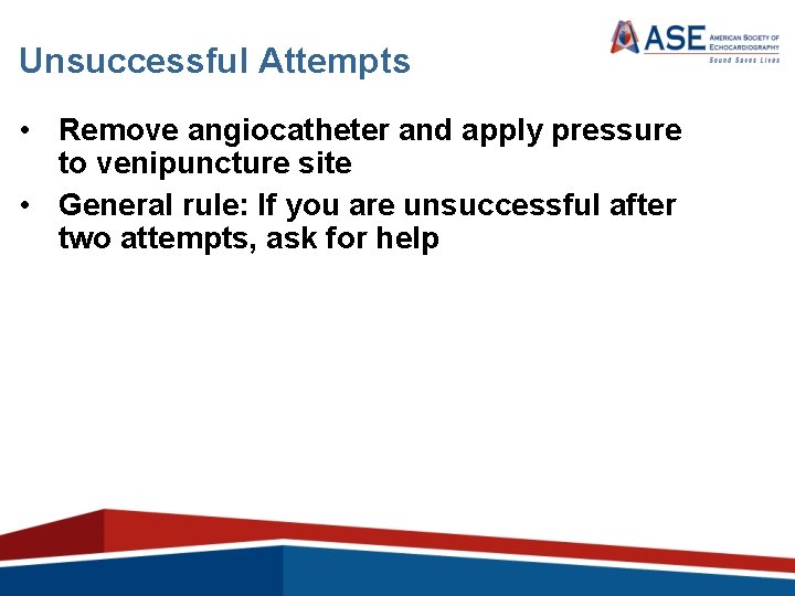 Unsuccessful Attempts • Remove angiocatheter and apply pressure to venipuncture site • General rule: