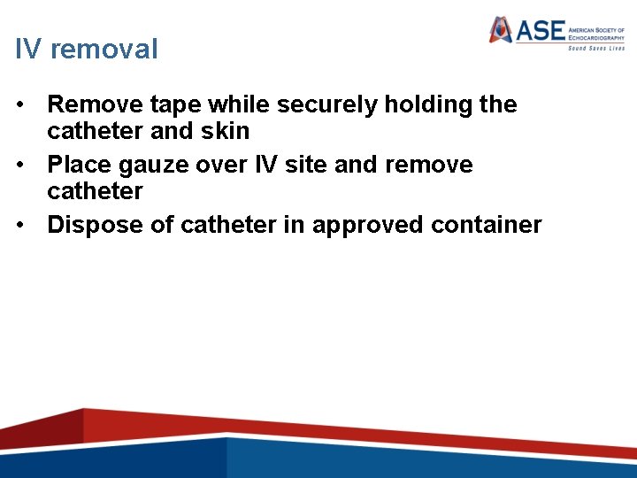 IV removal • Remove tape while securely holding the catheter and skin • Place