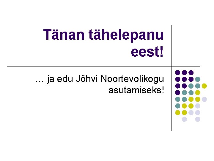 Tänan tähelepanu eest! … ja edu Jõhvi Noortevolikogu asutamiseks! 