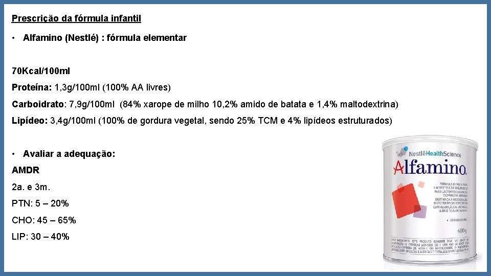 Prescrição da fórmula infantil • Alfamino (Nestlé) : fórmula elementar 70 Kcal/100 ml Proteína: Prescrição da fórmula infantil • Alfamino (Nestlé) : fórmula elementar 70 Kcal/100 ml Proteína: