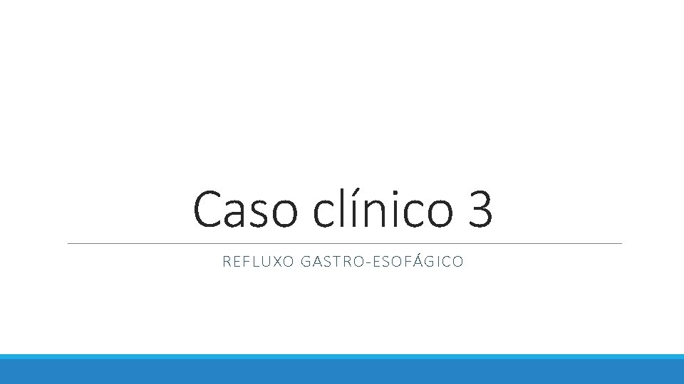 Caso clínico 3 REFLUXO GASTRO-ESOFÁGICO 