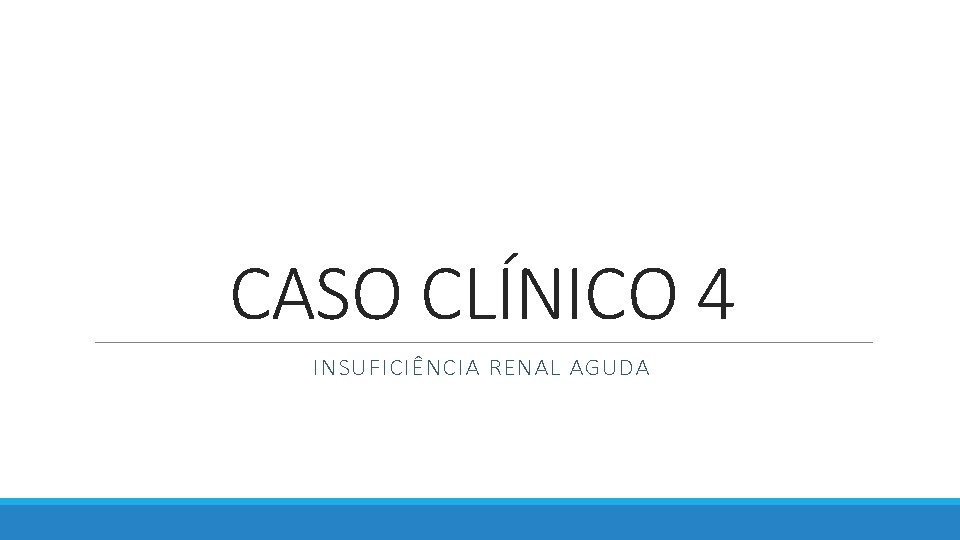 CASO CLÍNICO 4 INSUFICIÊNCIA RENAL AGUDA CASO CLÍNICO 4 INSUFICIÊNCIA RENAL AGUDA