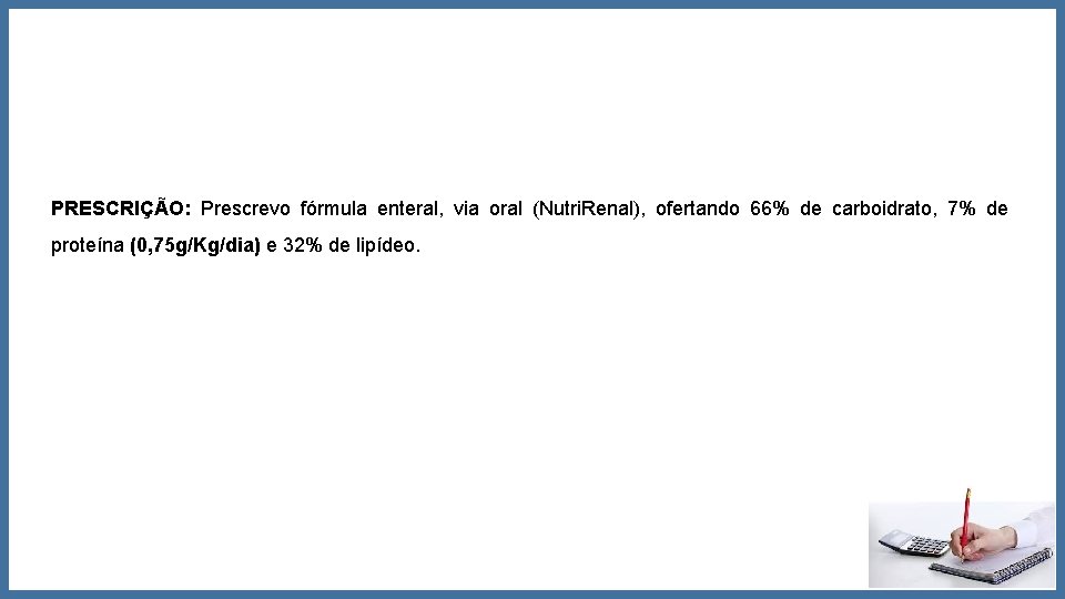 PRESCRIÇÃO: Prescrevo fórmula enteral, via oral (Nutri. Renal), ofertando 66% de carboidrato, 7% de PRESCRIÇÃO: Prescrevo fórmula enteral, via oral (Nutri. Renal), ofertando 66% de carboidrato, 7% de
