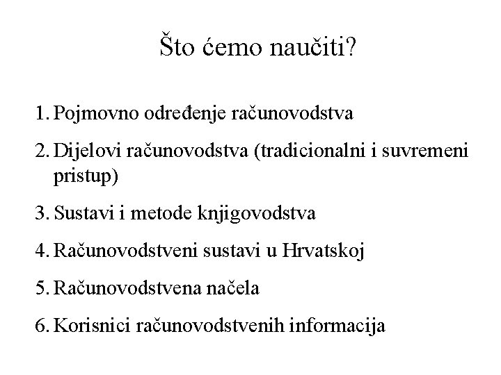 Što ćemo naučiti? 1. Pojmovno određenje računovodstva 2. Dijelovi računovodstva (tradicionalni i suvremeni pristup)