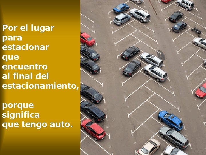 Por el lugar para estacionar que encuentro al final del estacionamiento, porque significa que
