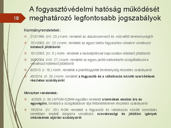 18 A fogyasztóvédelmi hatóság működését meghatározó legfontosabb jogszabályok Kormányrendeletek: 213/1996. (XII. 23. ) Korm.