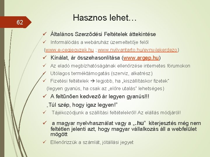62 Hasznos lehet… ü Általános Szerződési Feltételek áttekintése ü Informálódás a webáruház üzemeltetője felől 62 Hasznos lehet… ü Általános Szerződési Feltételek áttekintése ü Informálódás a webáruház üzemeltetője felől