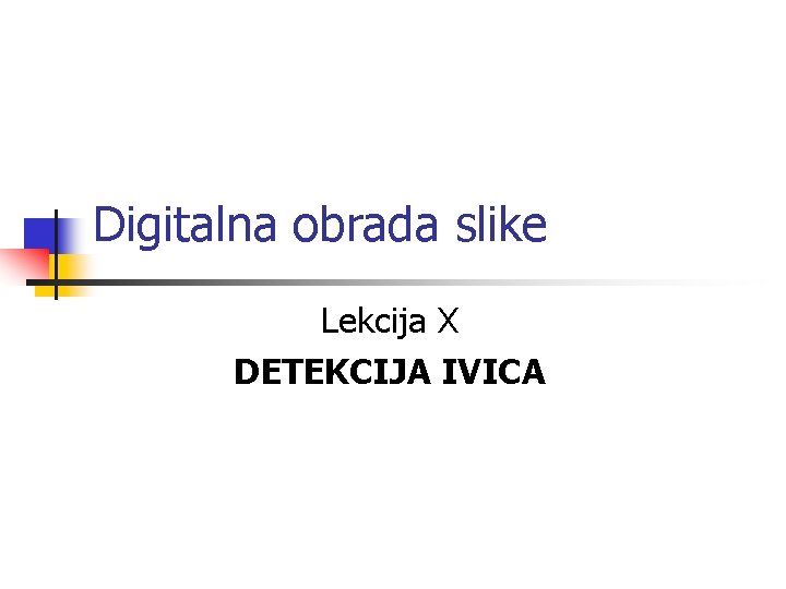 Digitalna obrada slike Lekcija X DETEKCIJA IVICA 