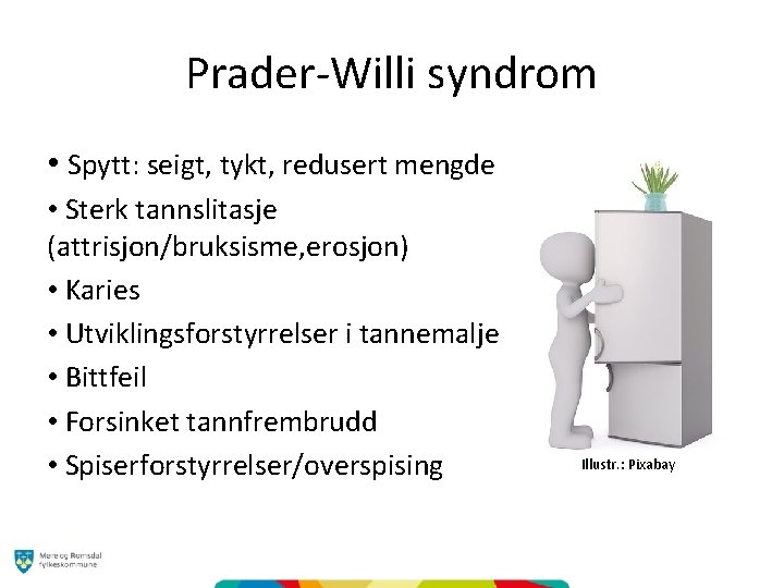 Prader-Willi syndrom • Spytt: seigt, tykt, redusert mengde • Sterk tannslitasje (attrisjon/bruksisme, erosjon) •